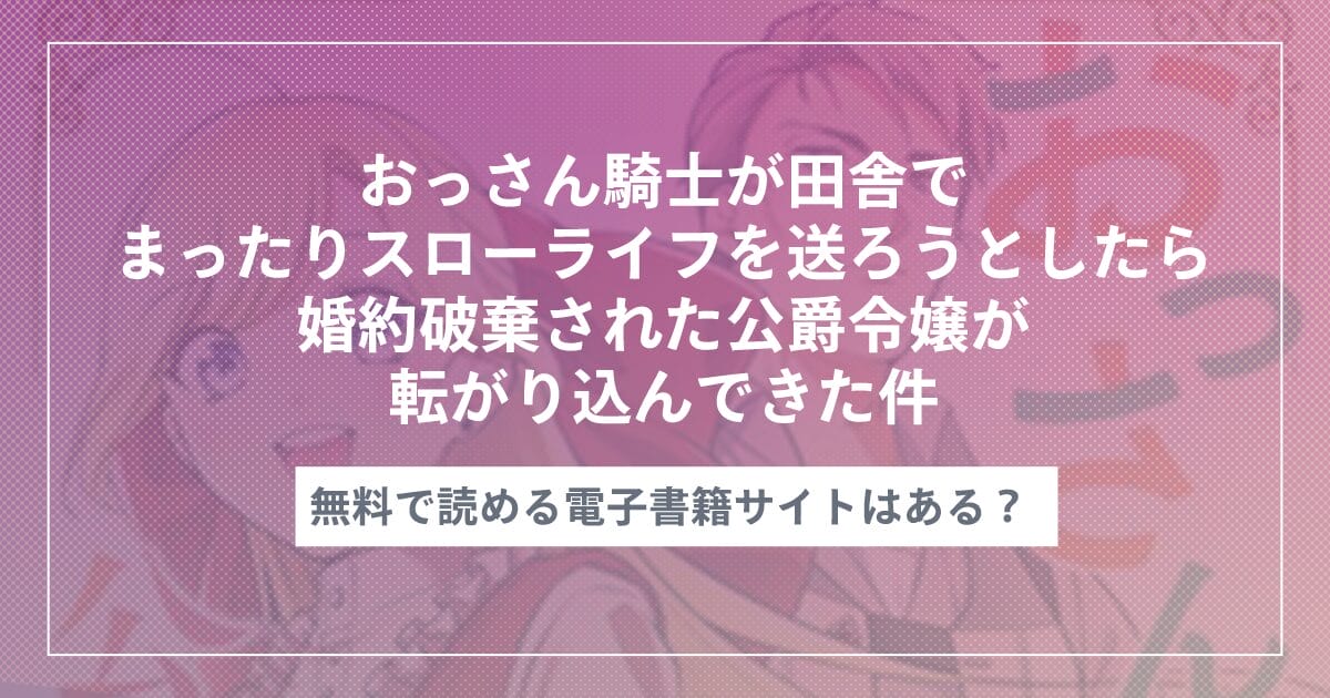 おっさん騎士が田舎でまったりスローライフを送ろうとしたら婚約破棄された公爵令嬢が転がり込んできた件