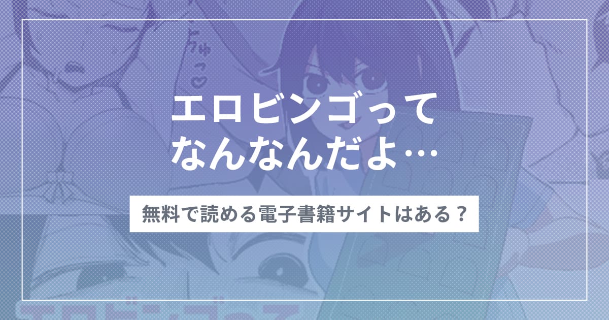漫画『エロビンゴってなんなんだよ…』を無料で読む方法！おすすめ電子書籍アプリ・サイトを解説