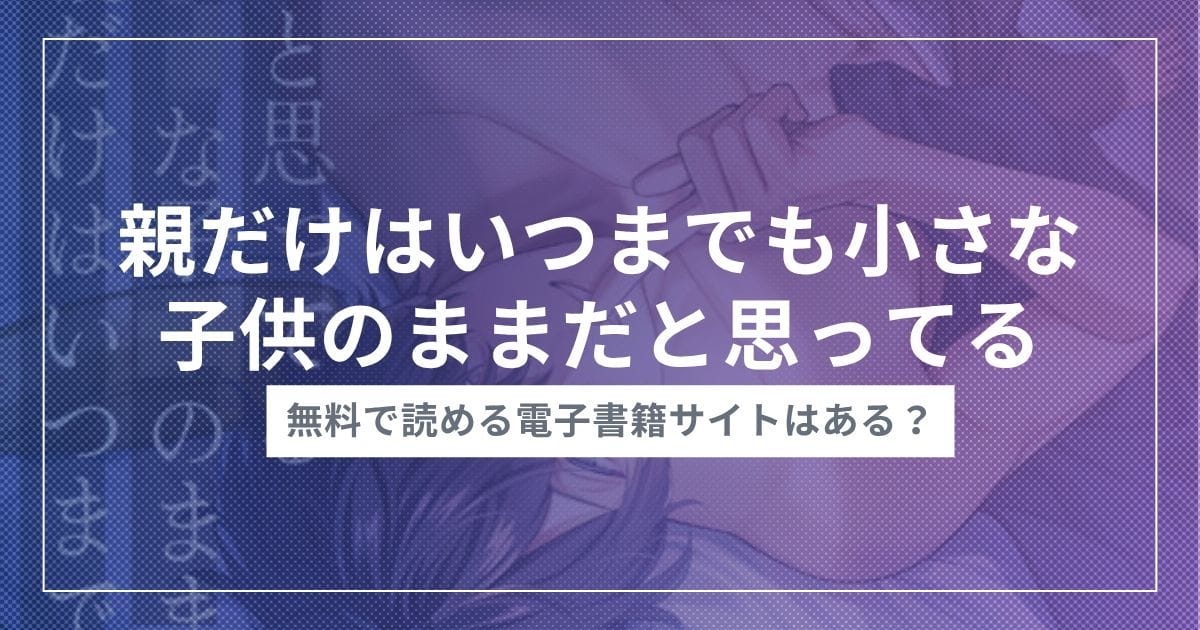 音声作品『親だけはいつまでも小さな子供のままだと思ってる～あの頃みたいに幼馴染と触りっこ♡子宮の奥までマーキング♡～』を無料で読む方法！おすすめ電子書籍アプリ・サイトを解説
